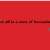 We are all in a state of becoming…T-SHIRT AND MORE