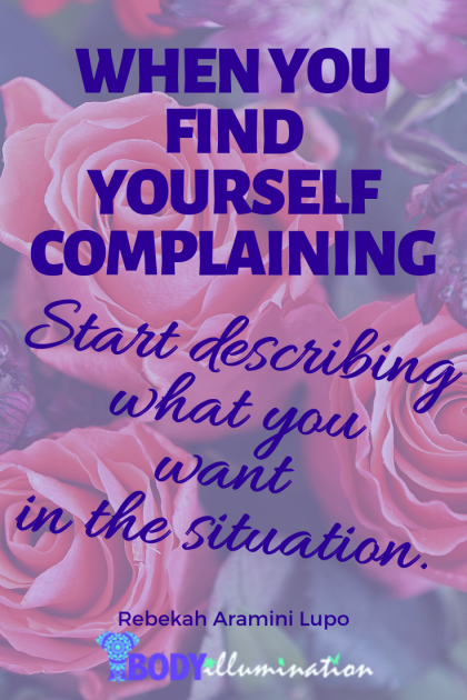 “When you find yourself complaining, start describing what you want in the situation.” Rebekah Aramini Lupo