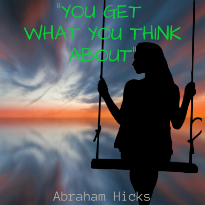 YOU GET WHAT YOU THINK ABOUT – LAW OF ATTRACTION, Abraham Hicks